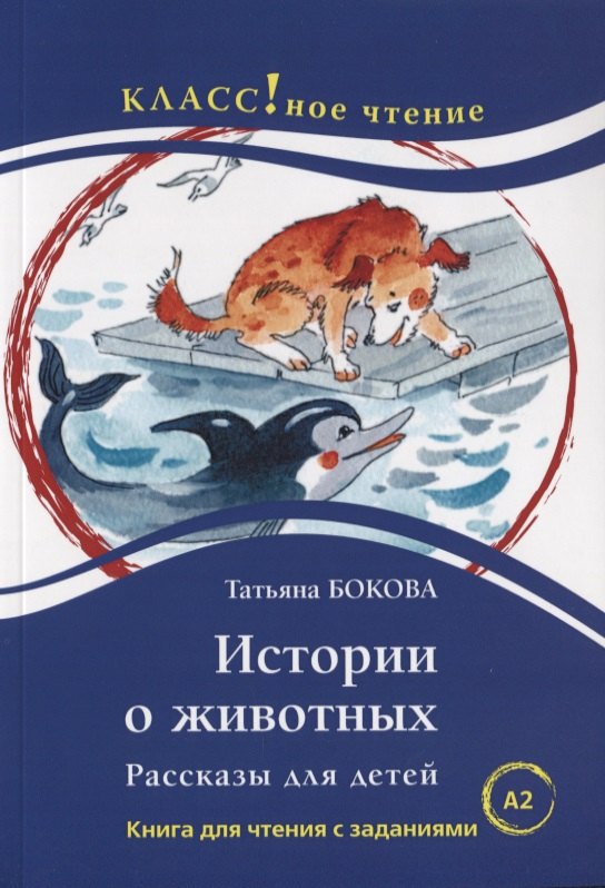 

Истории о животных. Рассказы для детей: книга для чтения с заданиями для изучающих русский язык как иностранный. А2