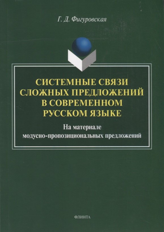 

Системные связи сложных предложений в современном русском языке. На материале модусно-пропозициональных предложений. Монография