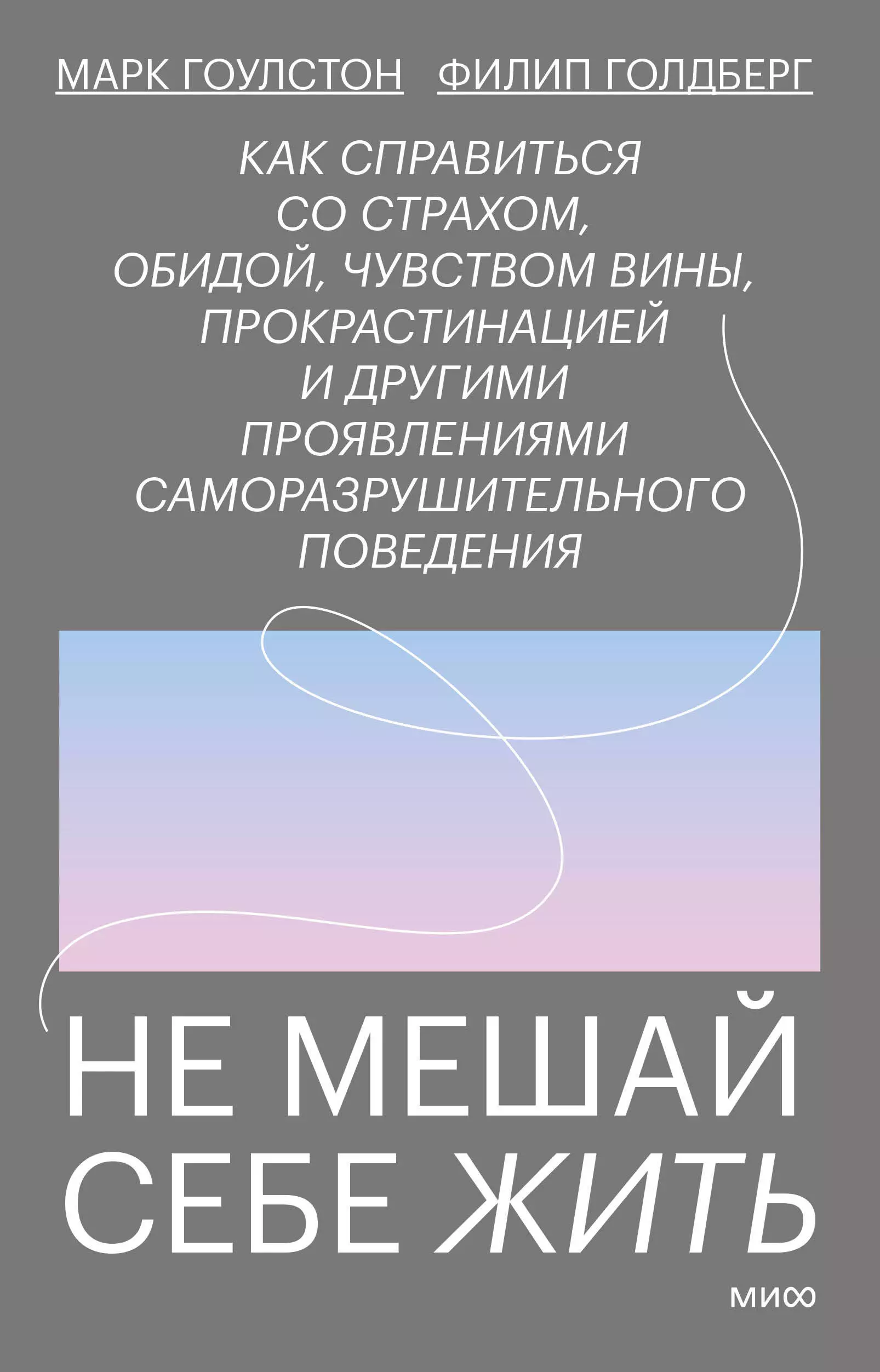 Не мешай себе жить. Как справиться со страхом, обидой, чувством вины, прокрастинацией и другими проявлениями саморазрушительного поведения