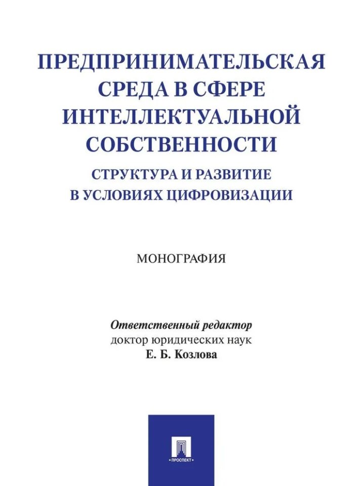 

Предпринимательская среда в сфере интеллектуальной собственности: структура и развитие в условиях цифровизации: монография