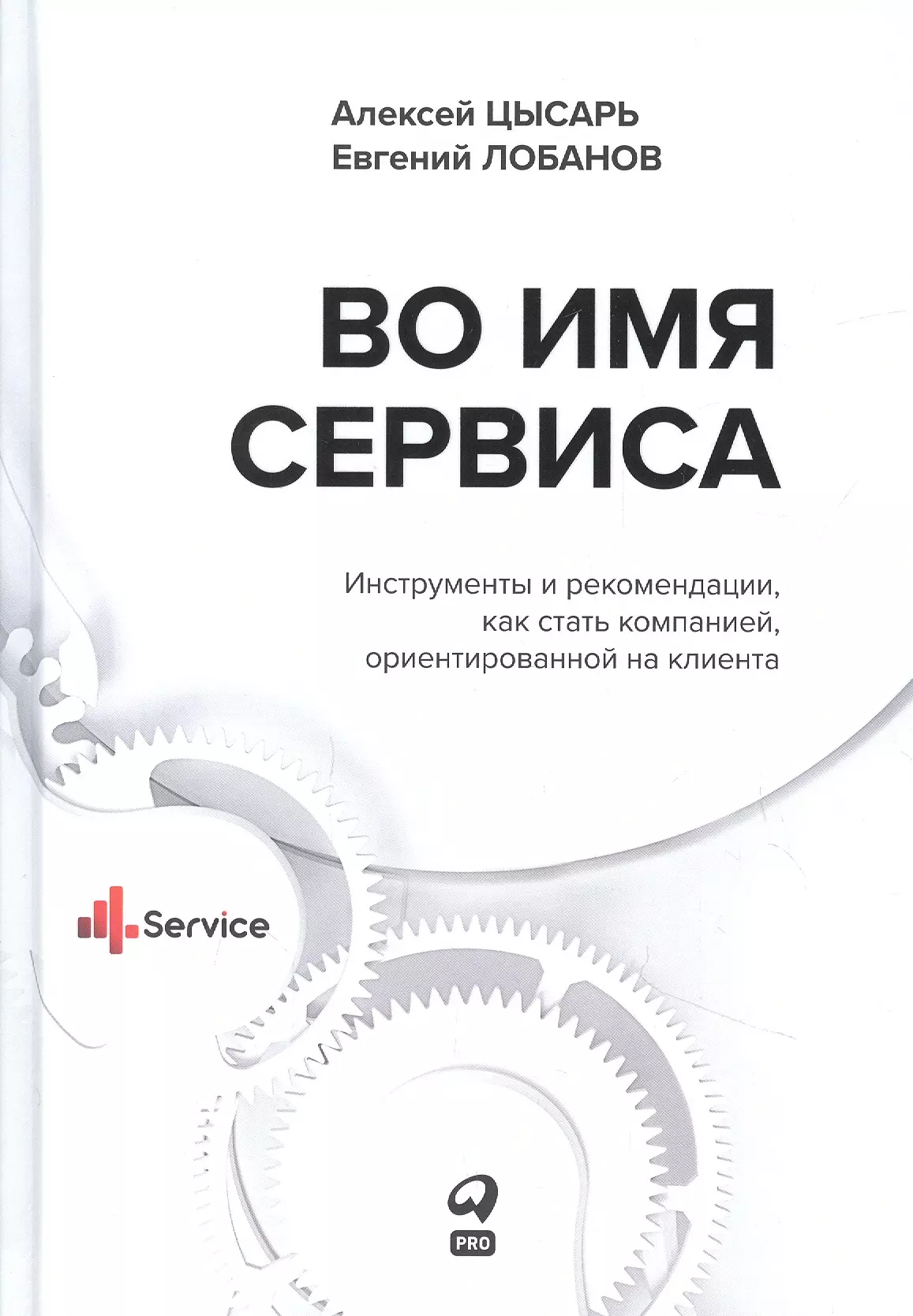 Во имя Сервиса. Инструменты и рекомендации, как стать компанией, ориентированной на клиента