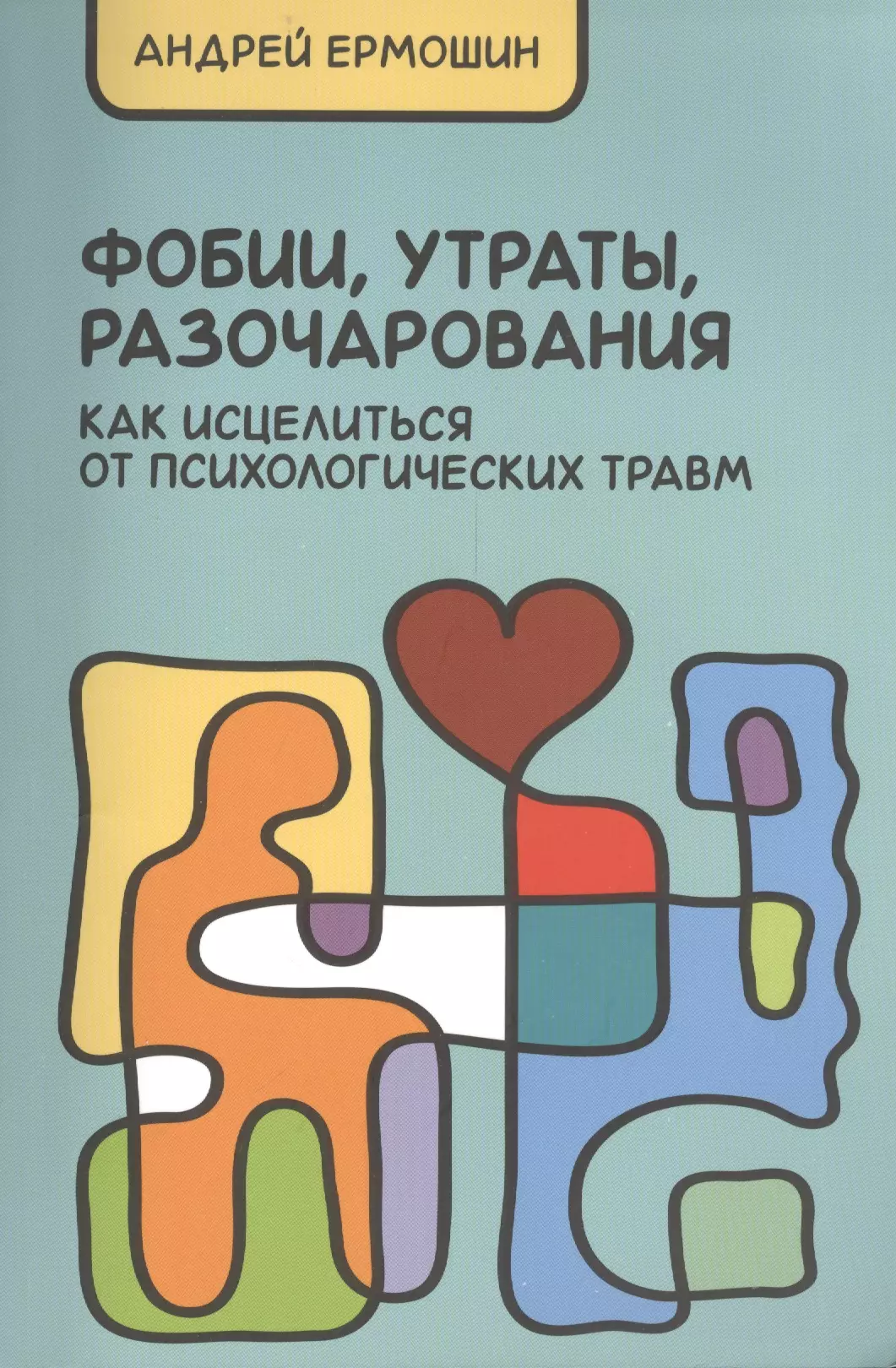 Фобии, разочарования, утраты: как исцелиться от психологических травм  / 3-е изд., перераб. и доп.