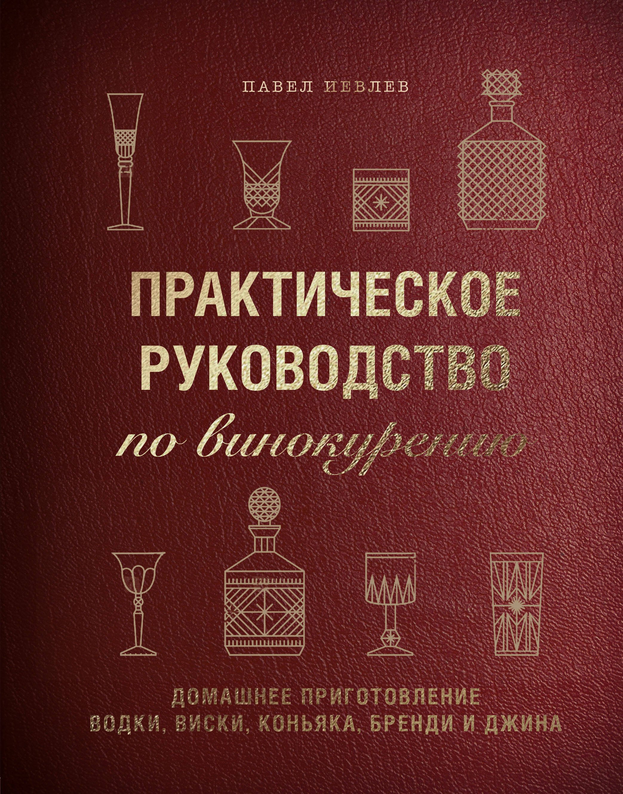 

Практическое руководство по винокурению. Домашнее приготовление водки, виски, коньяка, бренди и джина