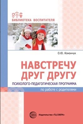 Навстречу друг другу. Психолого-педагогическая программа по работе с родителями/ Конончук О.Ю.