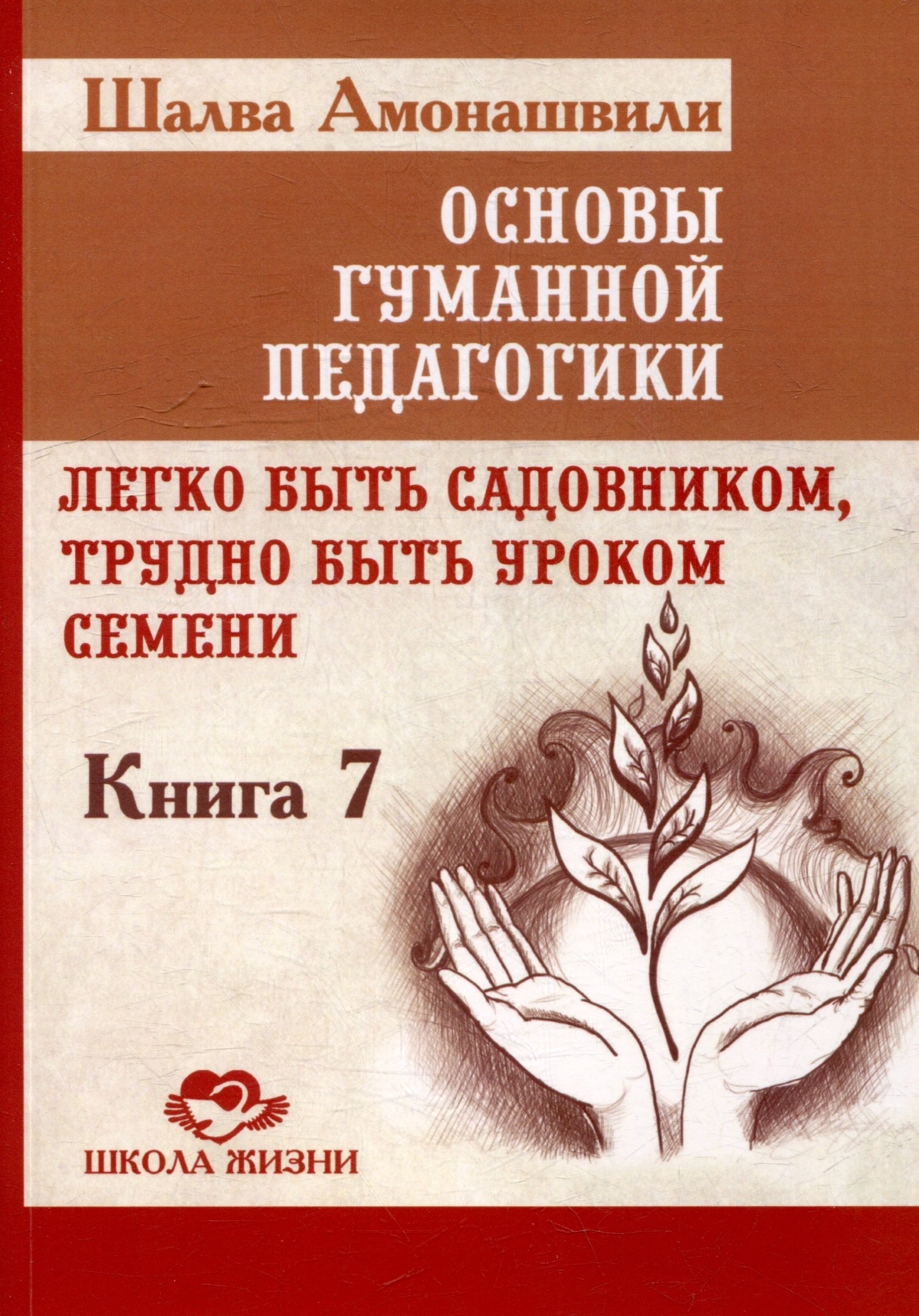 Основы гуманной педагогики Книга 7 Легко быть садовником трудно быть уроком семени 597₽