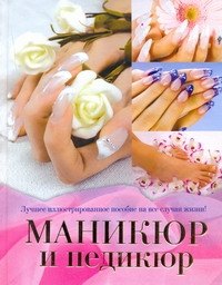 

Маникюр и педикюр. Лучшее иллюстрированное пособие на все случаи жизни