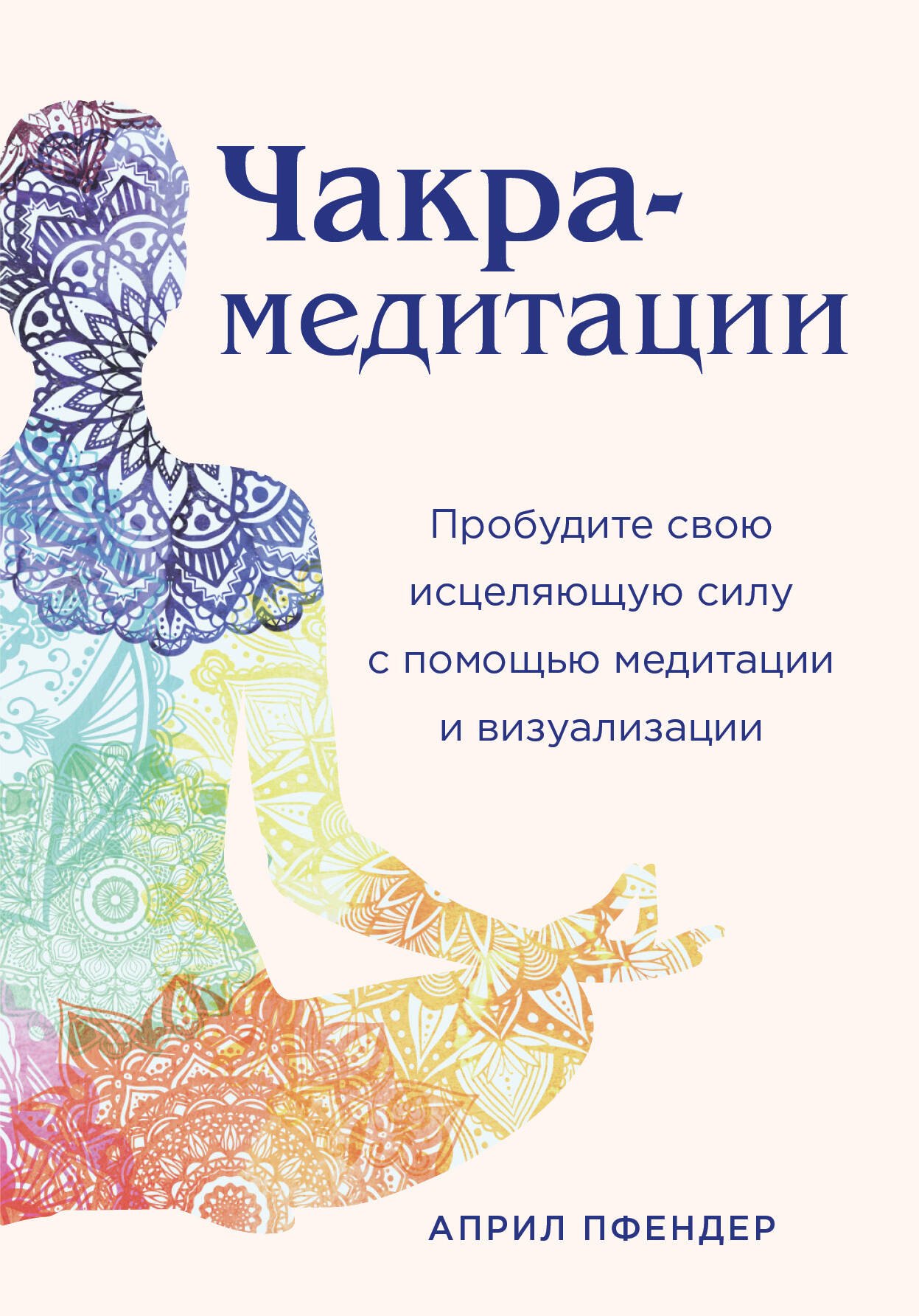 Пфендер Април: Чакра-медитации. Пробудите свою исцеляющую силу с помощью медитации и визуализации
