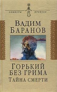 Баранов Вадим Ильич: Горький без грима. Тайна смерти: Роман-исследование