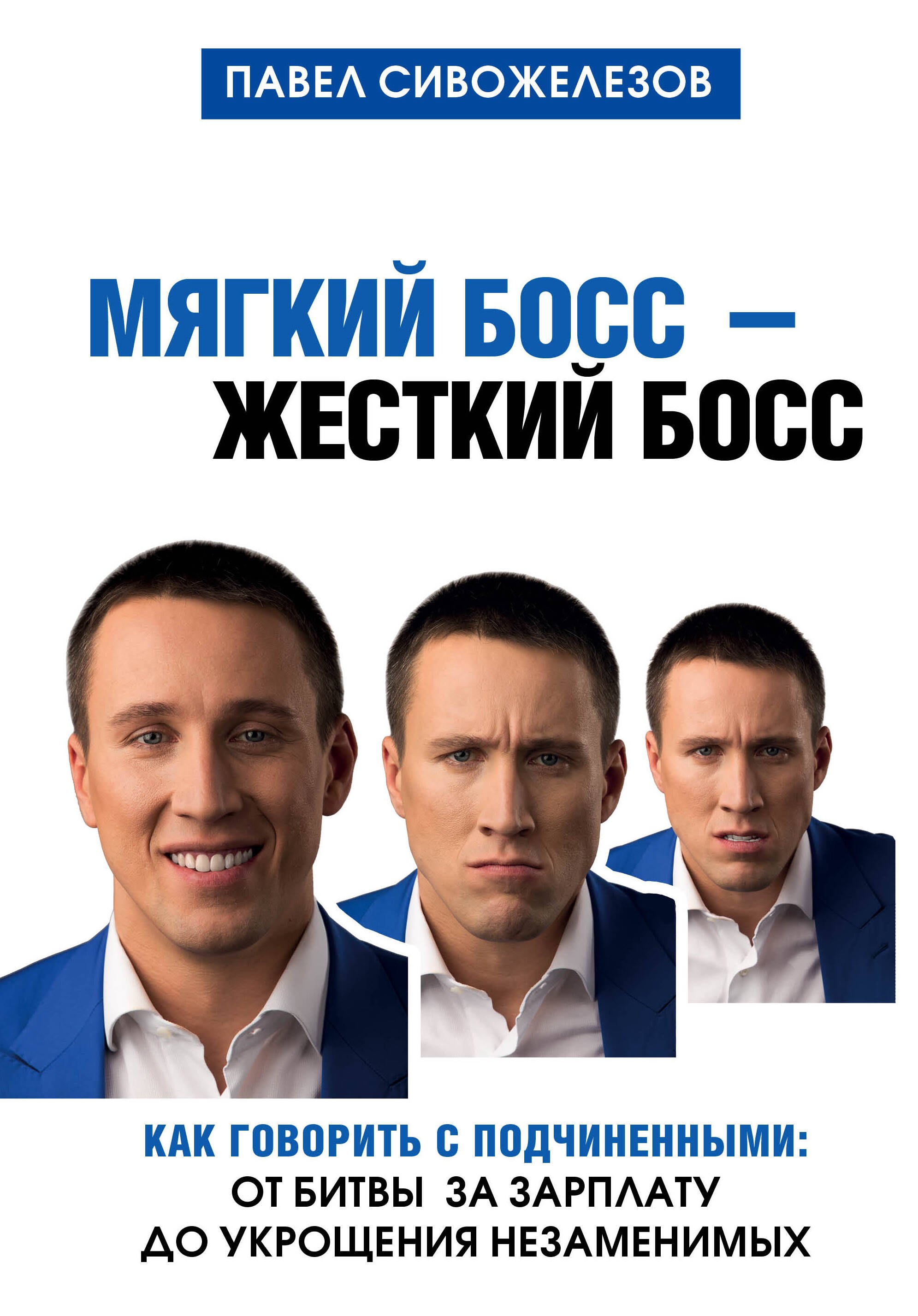 Сивожелезов Павел: Мягкий босс - жесткий босс. Как говорить с подчиненными: от битвы за зарплату до укрощения незаменимых