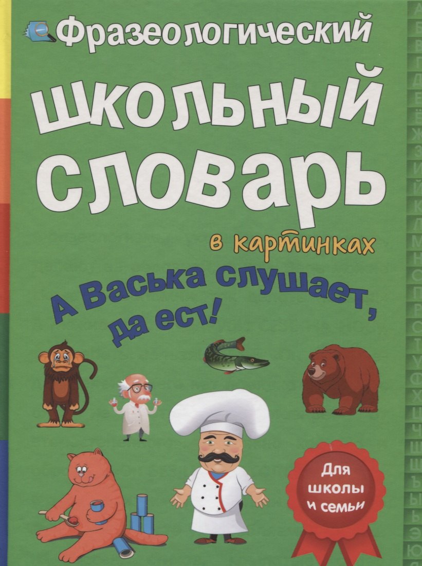 

Фразеологический школьный словарь в картинках. А Васька слушает, да ест!