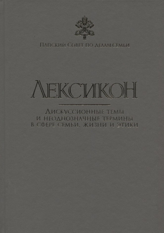 Лексикон Дискуссионные темы и неоднозначные термины в сфере семьи жизни и этики 1195₽