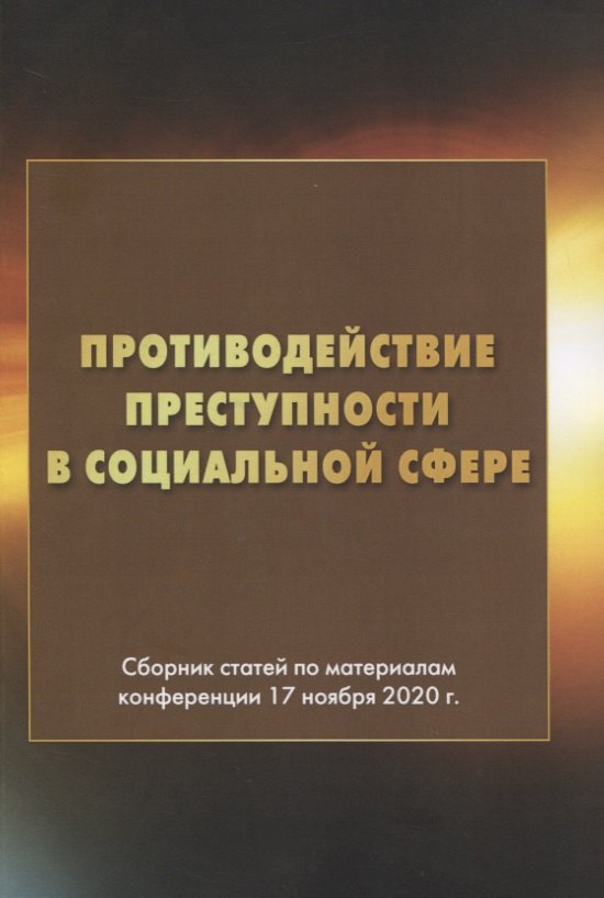 

Противодействие преступности в социальной сфере. Сборник статей по материалам конференции 17 ноября 2020г.