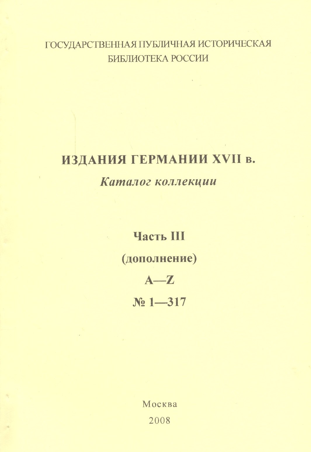 

Издания Германии ХVII века: каталог коллекции. Ч.3. (дополнение) A-Z № 1 - 317