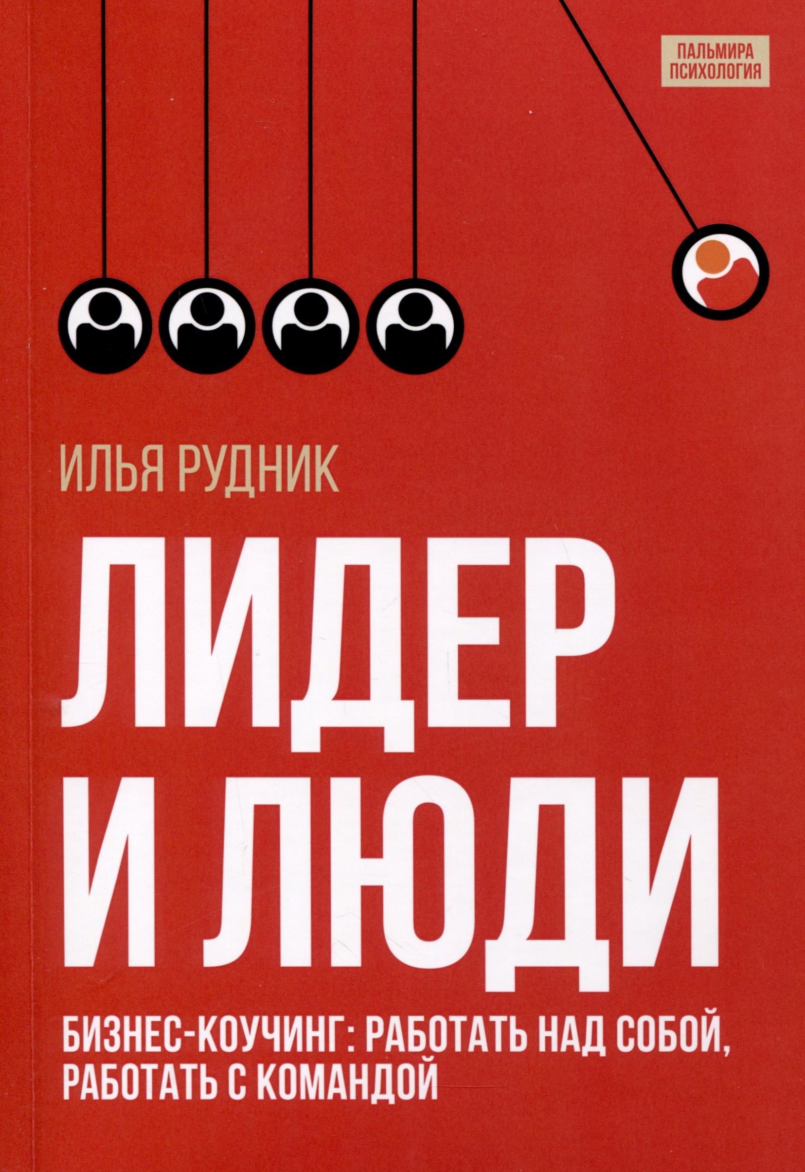 Рудник Илья: Лидер и люди. Бизнес-коучинг. Работать над собой, работать с командой