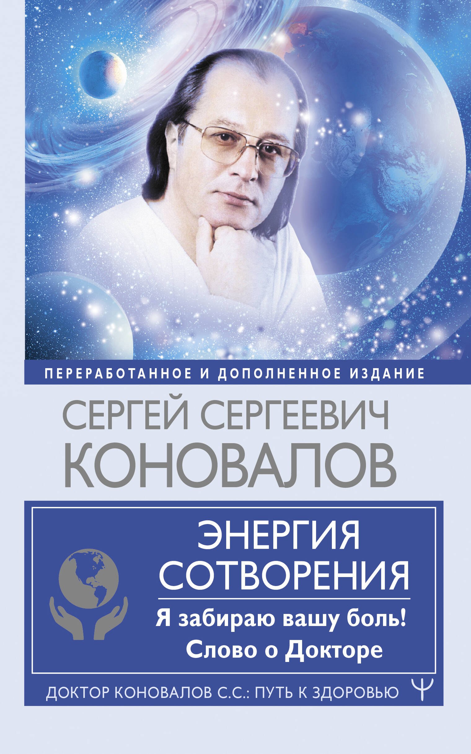 Коновалов Сергей Сергеевич: Энергия Сотворения. Я забираю вашу боль! Слово о Докторе. Переработанное и дополненное издание