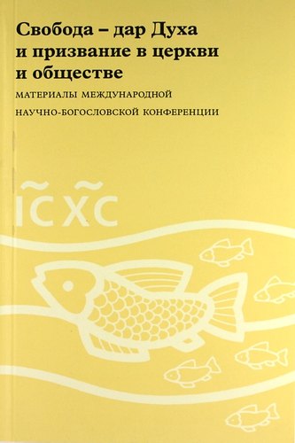 Свобода - дар Духа и призвание в церкви и обществе Материалы Международной научно-богословской конференции Москва 16-17 августа 2006 г 339₽
