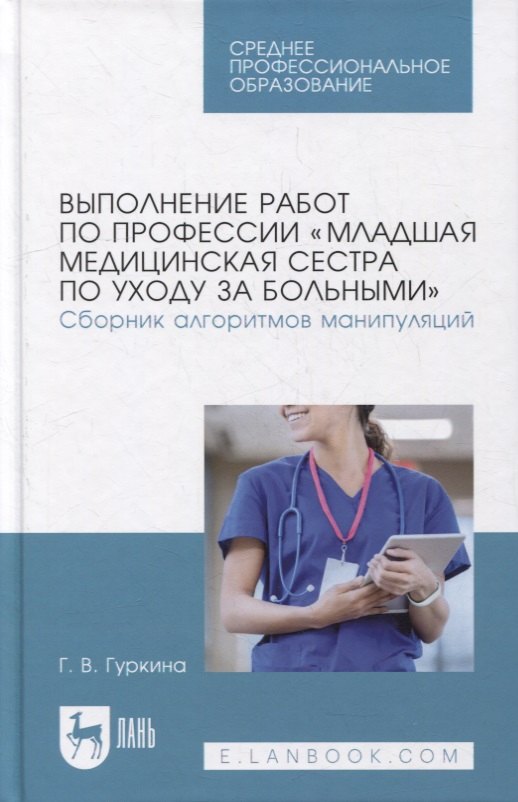 Гуркина Галина Васильевна: Выполнение работ по профессии «Младшая медицинская сестра по уходу за больными». Сборник алгоритмов манипуляций: учебное пособие для СПО