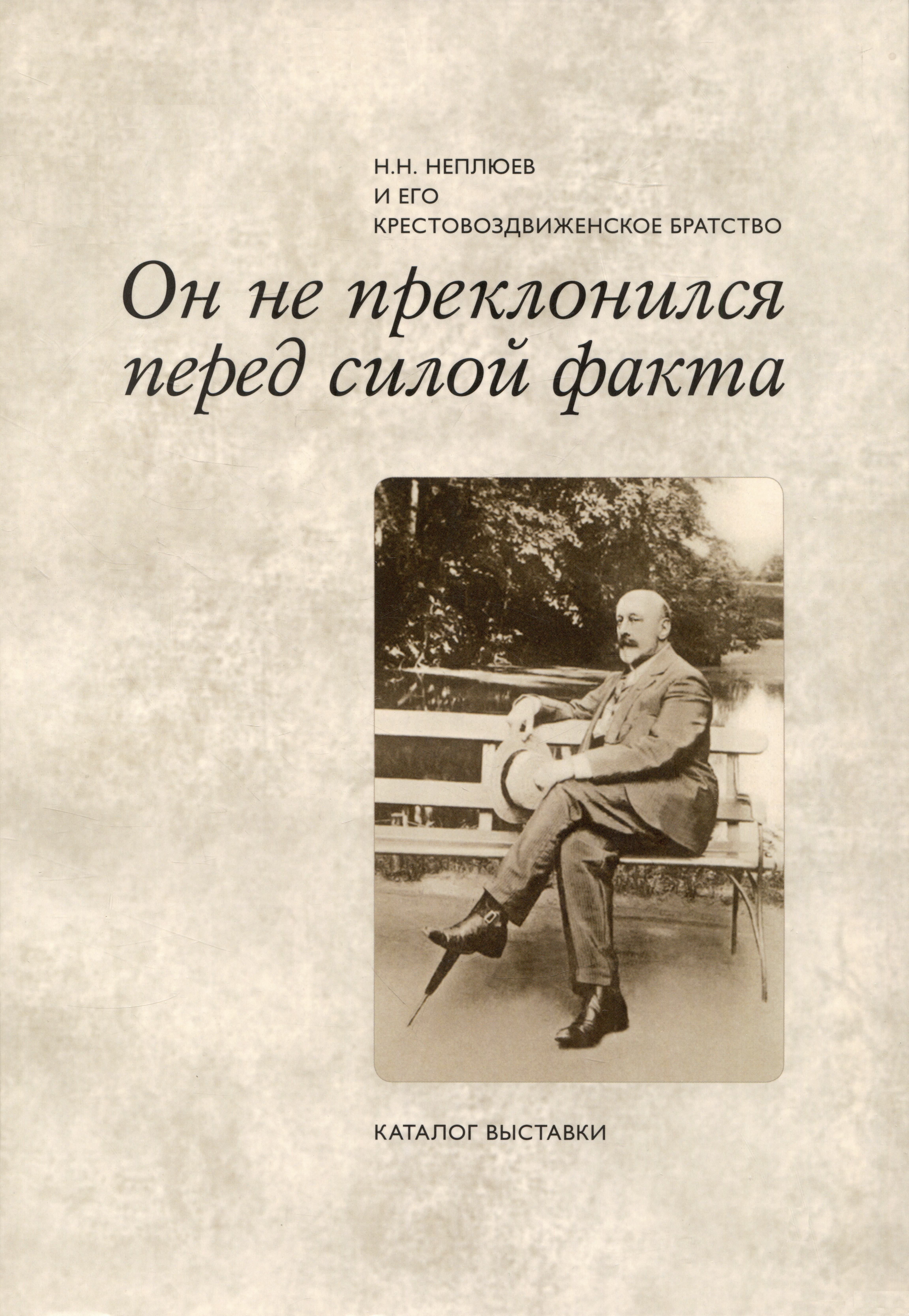 Он не преклонился перед силой факта: Н.Н. Неплюев и его Крестовоздвиженское братство:  Каталог выставки