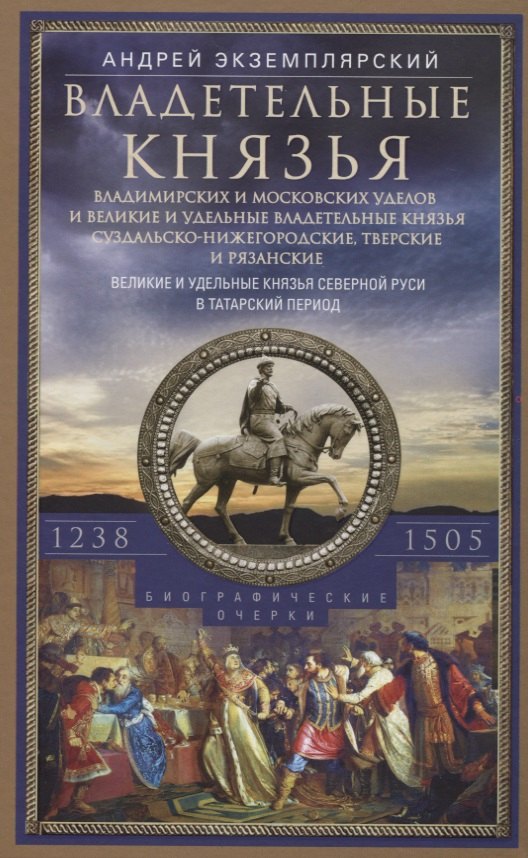 Экземплярский Андрей Васильевич: Владетельные князья Владимирских и Московских уделов и великие и удельные владетельные князья Суздальско­Нижегородские, Тверские и Рязанские. Великие и удельные князья Северной Руси в татарский период
