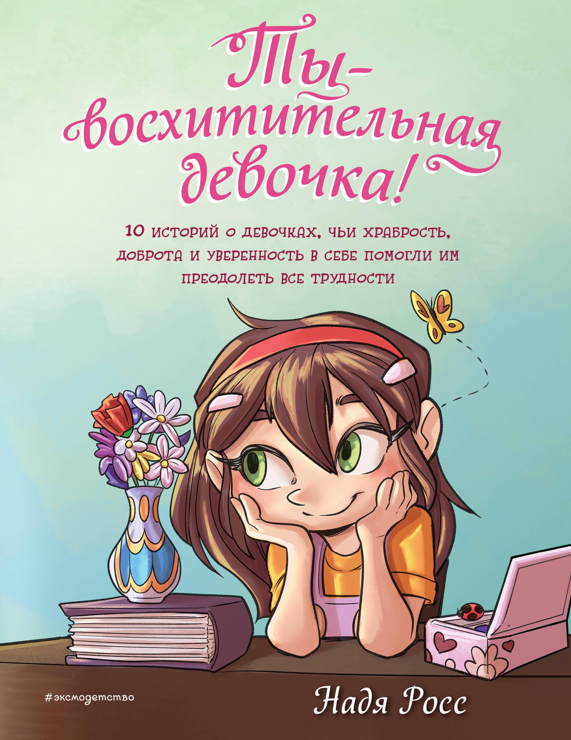 

Ты - восхитительная девочка! 10 историй о девочках, чьи храбрость, доброта и уверенность в себе помогли им преодолеть все трудности