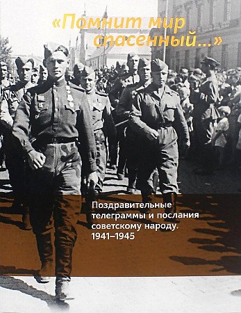 

"Помнит мир спасенный...". Поздравительные телеграммы и послания советскому народу. 1941-1945