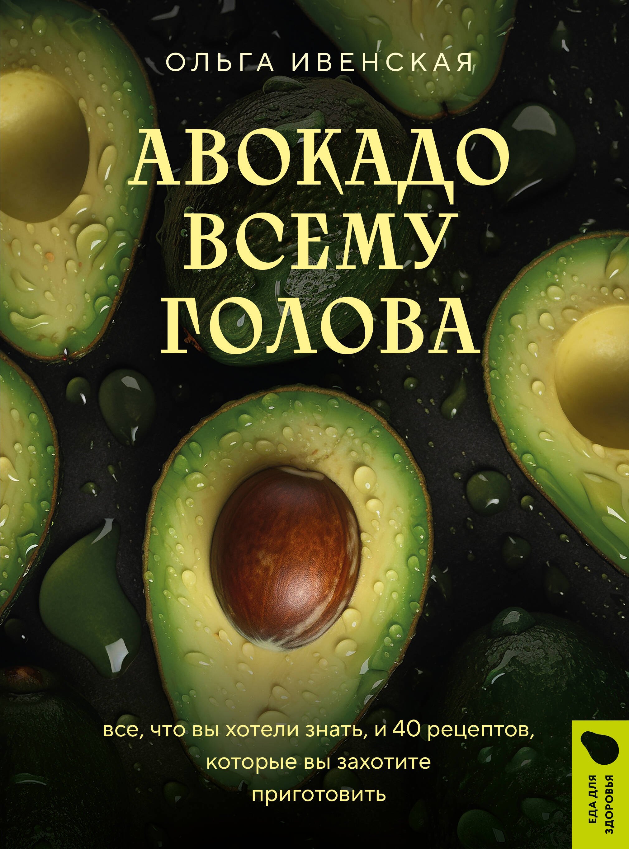 

Авокадо всему голова. Все, что вы хотели знать, и 40 рецептов, которые вы захотите приготовить