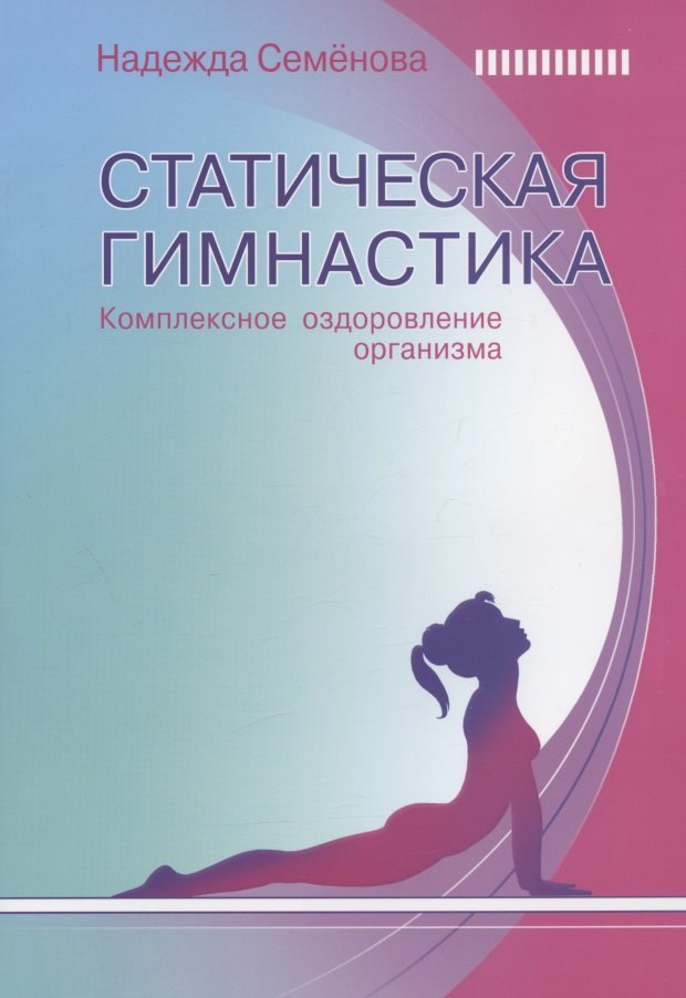 Семенова Надежда Алексеевна: Статическая гимнастика. Комплексное оздоровление организма