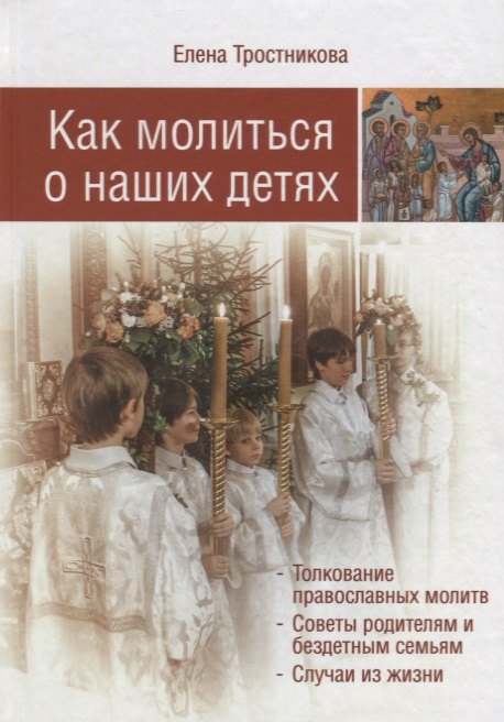 

Как молиться о наших детях. Толкование православных молитв. Советы родителям и бездетным семьям. Случаи из жизни