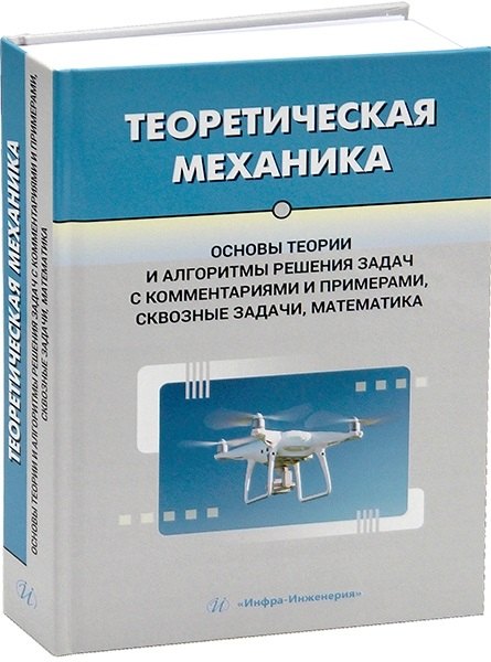Теоретическая механика Основы теории и алгоритмы решения задач с комментариями и примерами сквозные задачи математика 2299₽