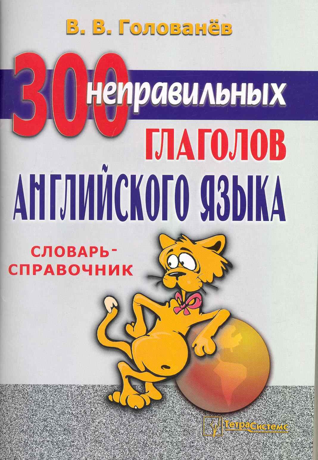 

300 неправильных глаголов английского языка: словарь-справочник / (6 изд) (мягк). Голованев В. (Матица)