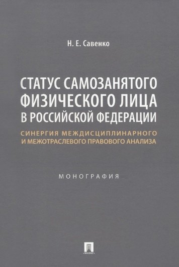 Савенко Наталья Евгеньевна: Статус самозанятого физического лица в Российской Федерации: синергия междисциплинарного и межотраслевого правового анализа. Монография