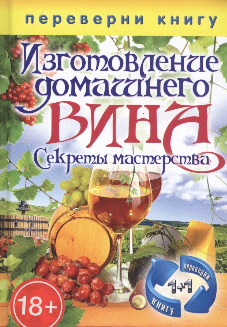 

Переверни книгу. Изготовление домашнего вина. Секреты мастерства. Изготовление самогона. Секреты живой воды