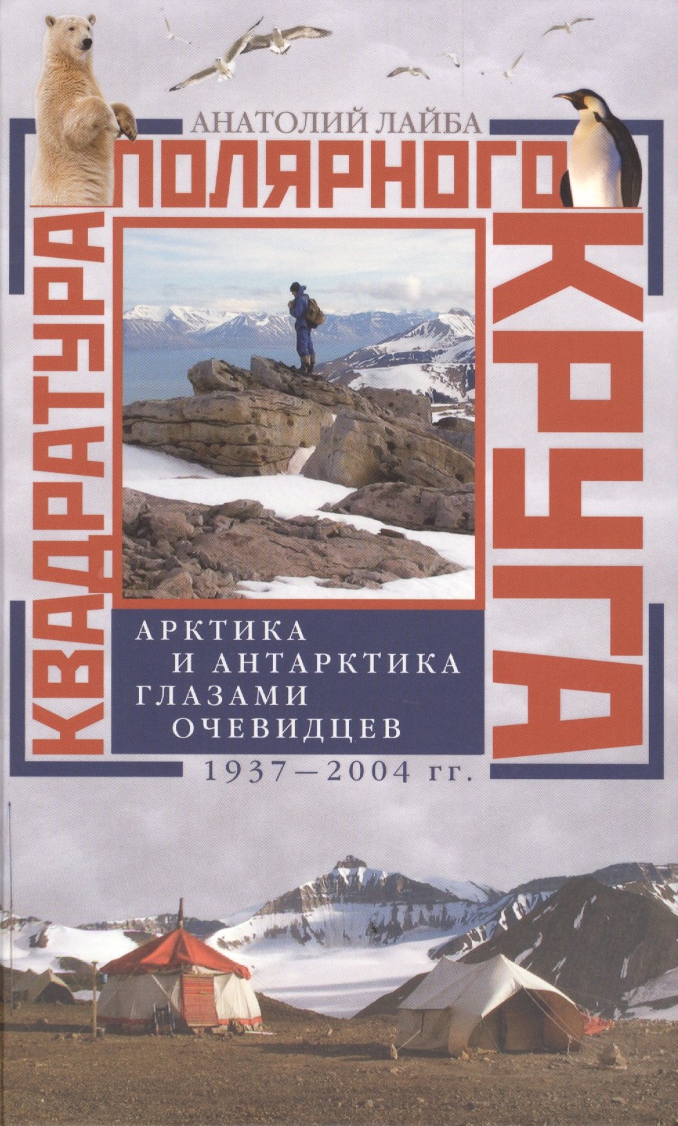 Лайба Анатолий Андреевич: Квадратура полярного круга Арктика и Антарктика глазами очевидцев 1937-2004гг