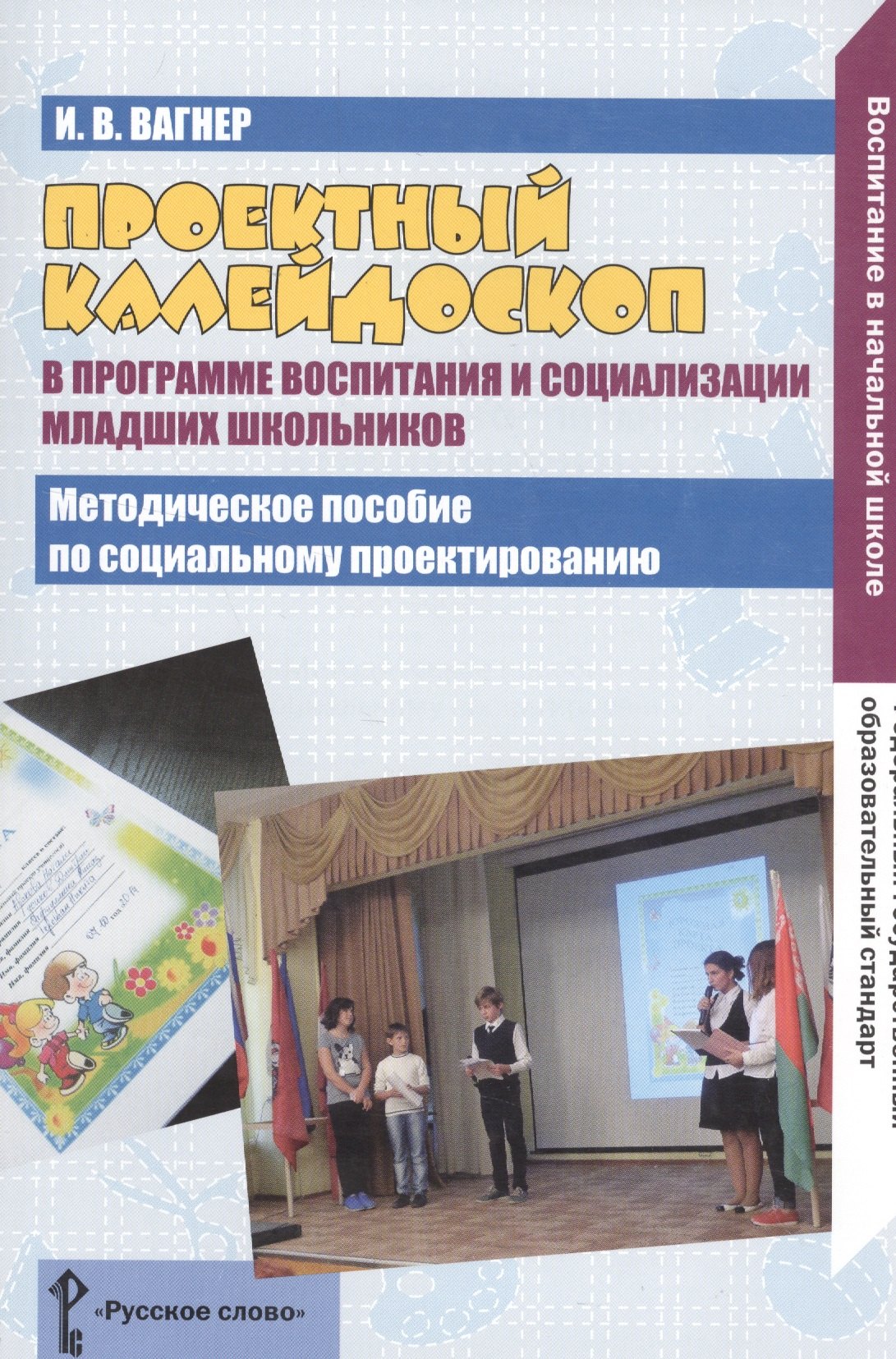 Вагнер Ирина Владимировна: Проектный калейдоскоп в программе воспитания и социализация младших школьников. Методическое пособие по социальному проектированию