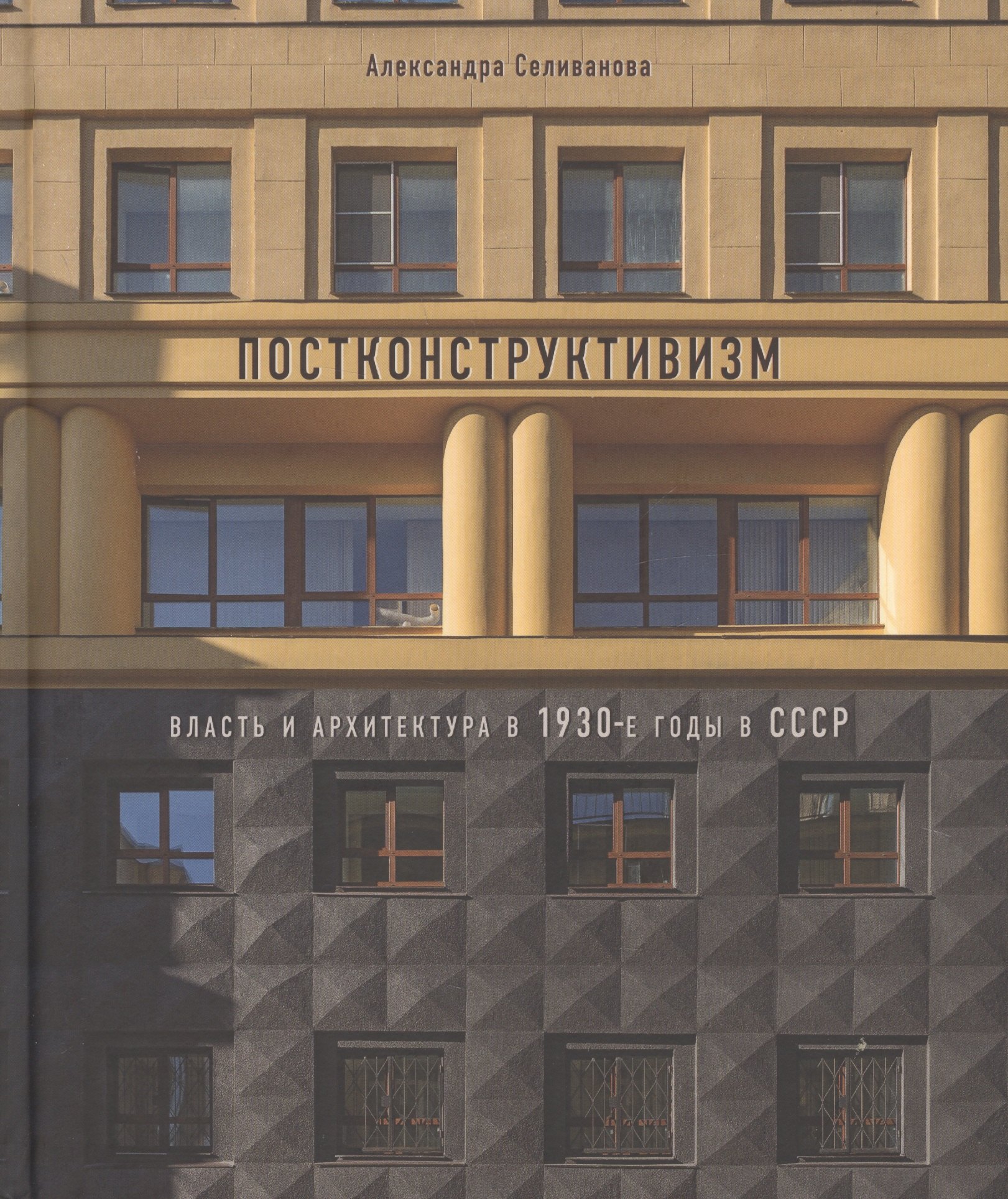 

Постконструктивизм. Власть и архитектура в 1930-е годы в СССР