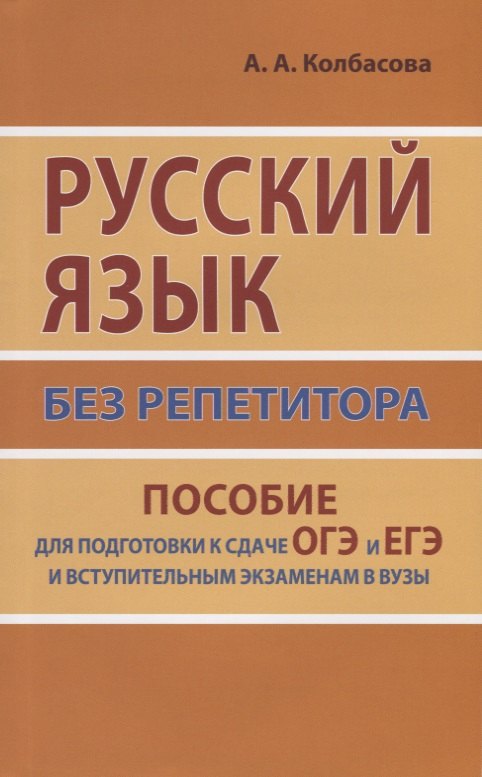 

Русский язык без репетитора. Пособие для подготовки к сдаче ЕГЭ и вступительным экзаменам в ВУЗы.