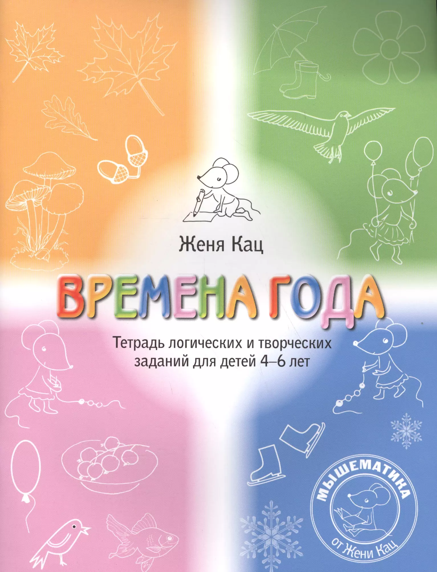 

Времена года Логические и творческие задания для дет. 4-6 л. (5+) (мМышематика) Кац