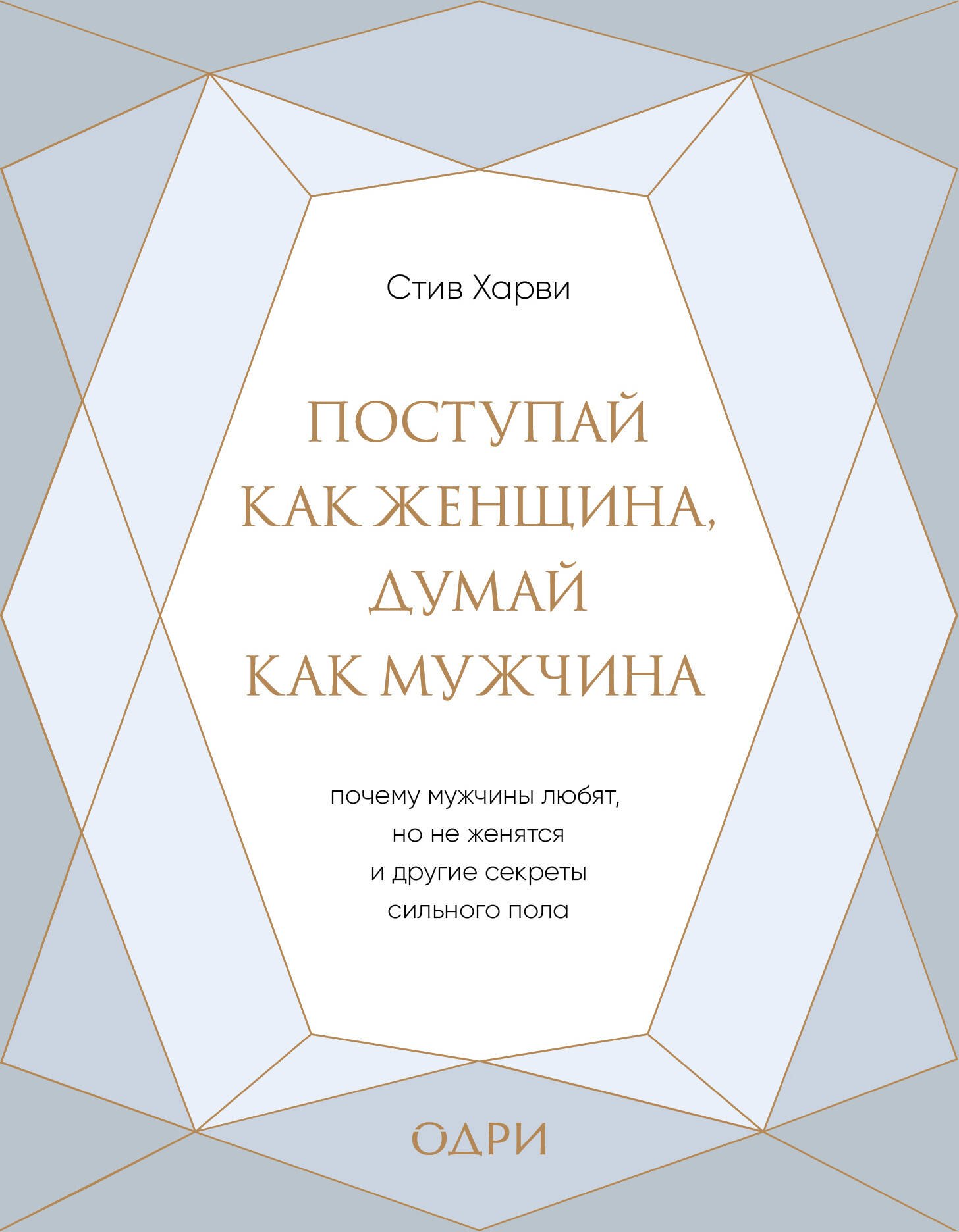 

Поступай как женщина, думай как мужчина. Почему мужчины любят, но не женятся, и другие секреты сильного пола