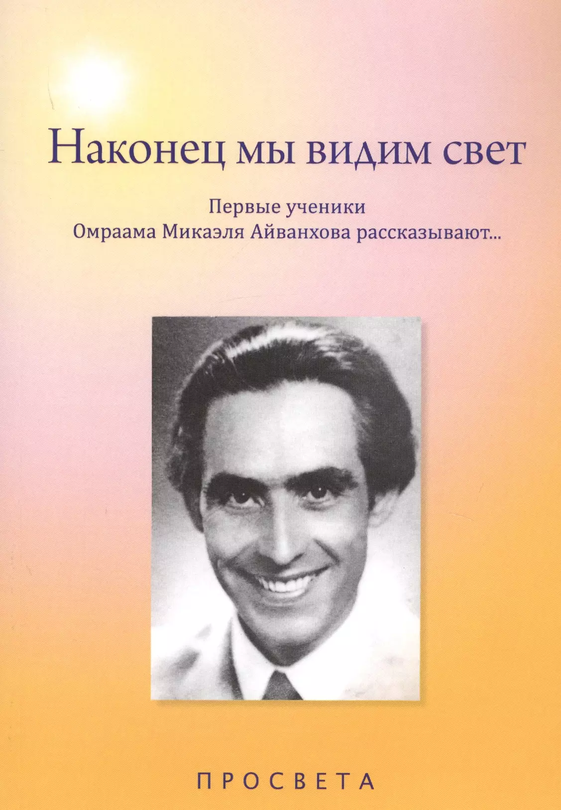 Наконец мы видим свет Первые ученики Омраама Микаэля Айванхова рассказывают 809₽