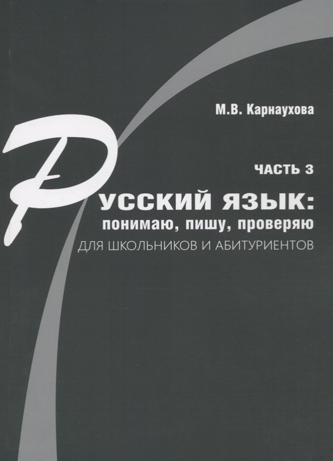 

Русский язык: понимаю, пишу, проверяю. Практический курс. Часть 3 учебное пособие для школьников и абитуриентов