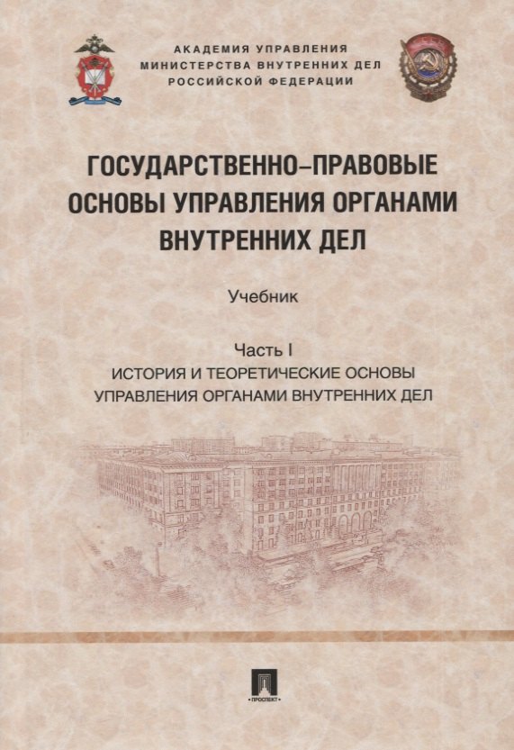 

Государственно-правовые основы управления органами внутренних дел. Учебник. Часть I: История и теоретические основы упр.