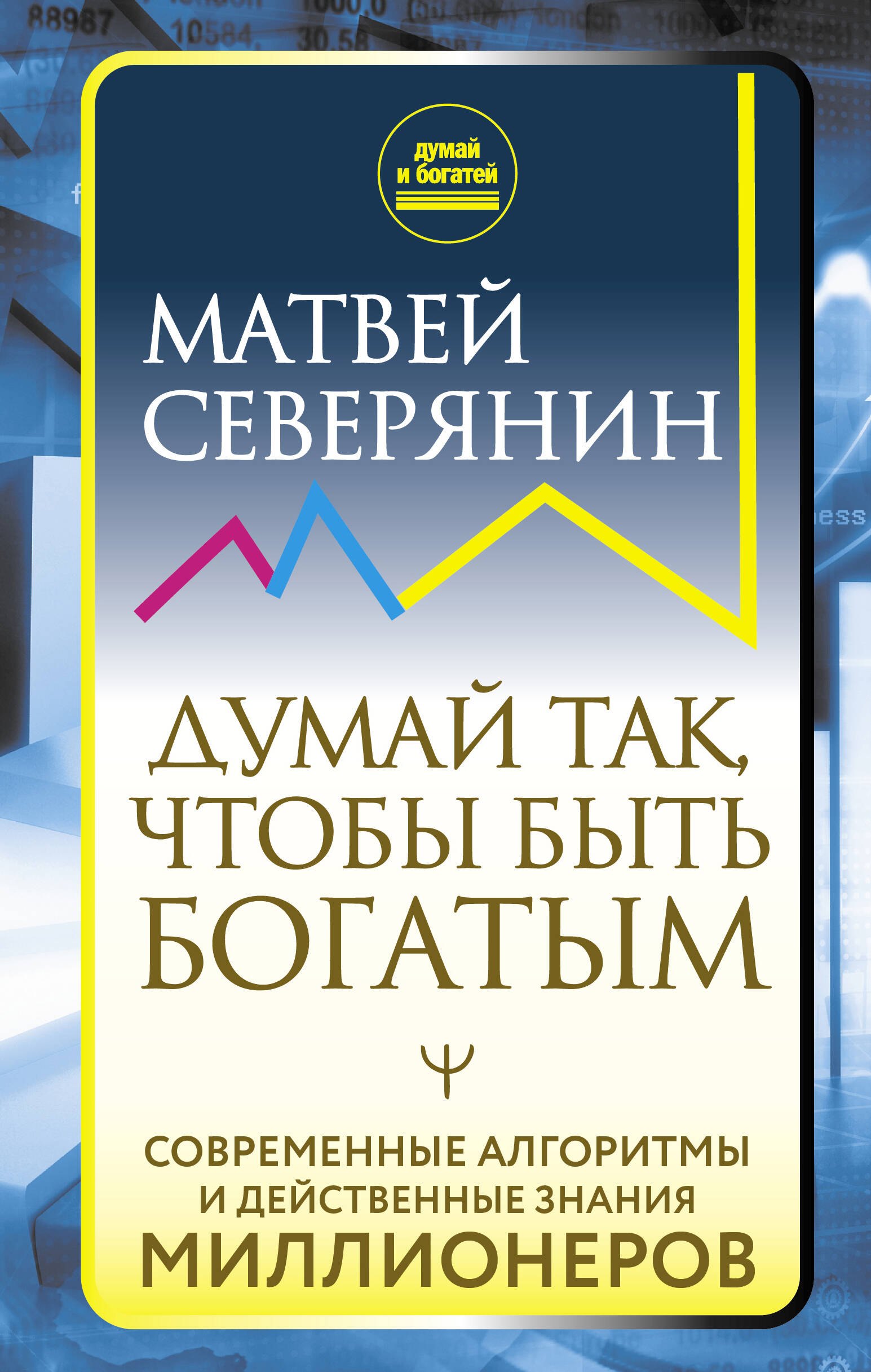 Северянин Матвей: Думай так, чтобы быть богатым. Современные алгоритмы и действенные знания миллионеров