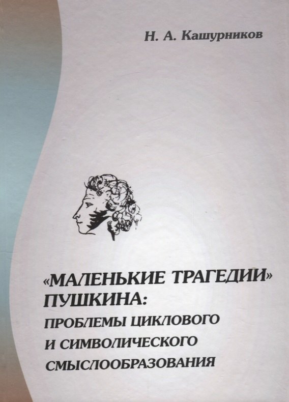 Кашурников Никита Александрович: &quot;Маленькие трагедии&quot; Пушкина: проблемы циклового и символического смыслообразования