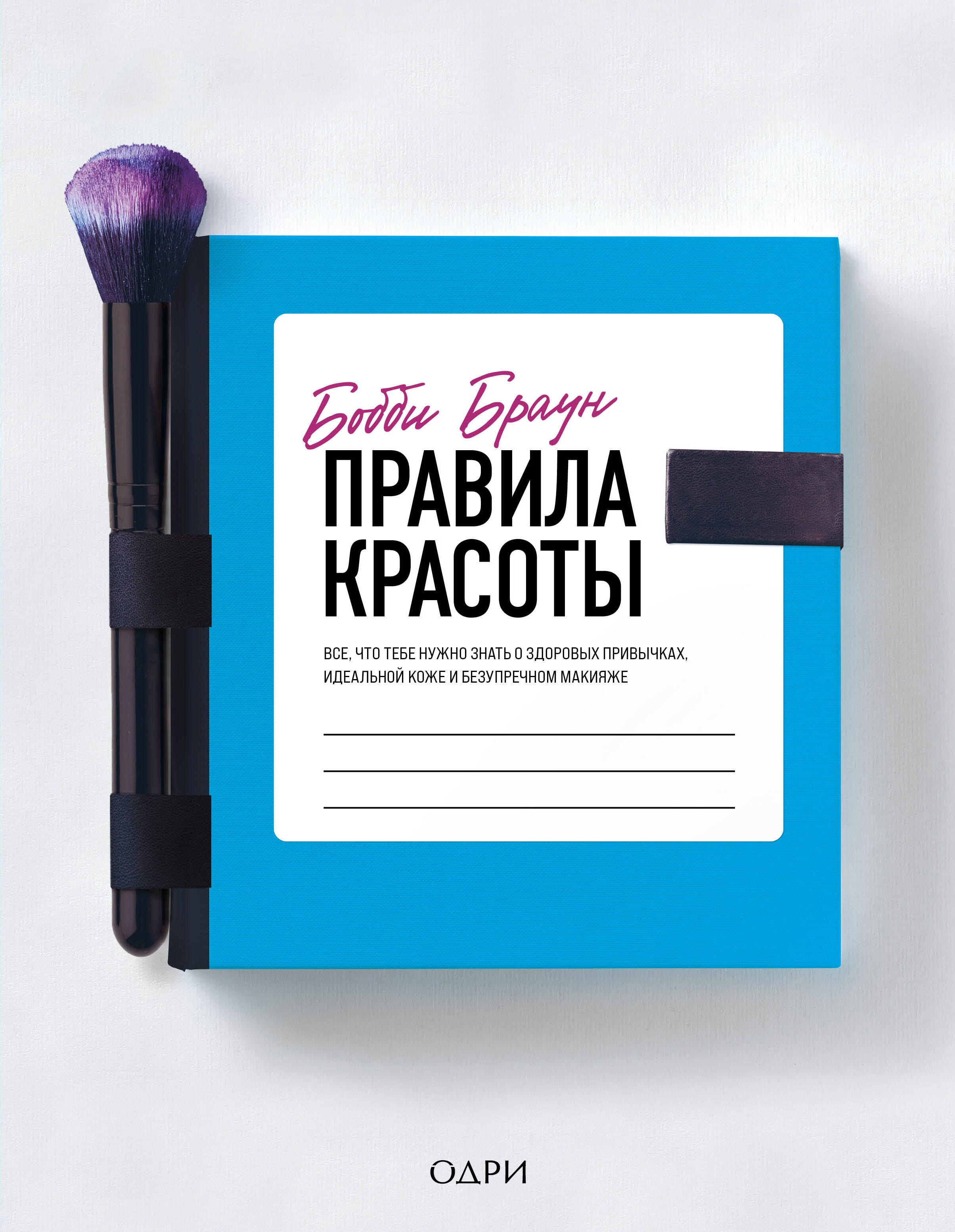 

Бобби Браун. Правила красоты. Все, что тебе нужно знать о здоровых привычках, идеальной коже и безупречном макияже