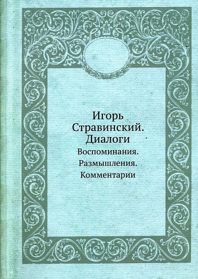 

Игорь Стравинский. Диалоги. Воспоминания. Размышления. Комментарии