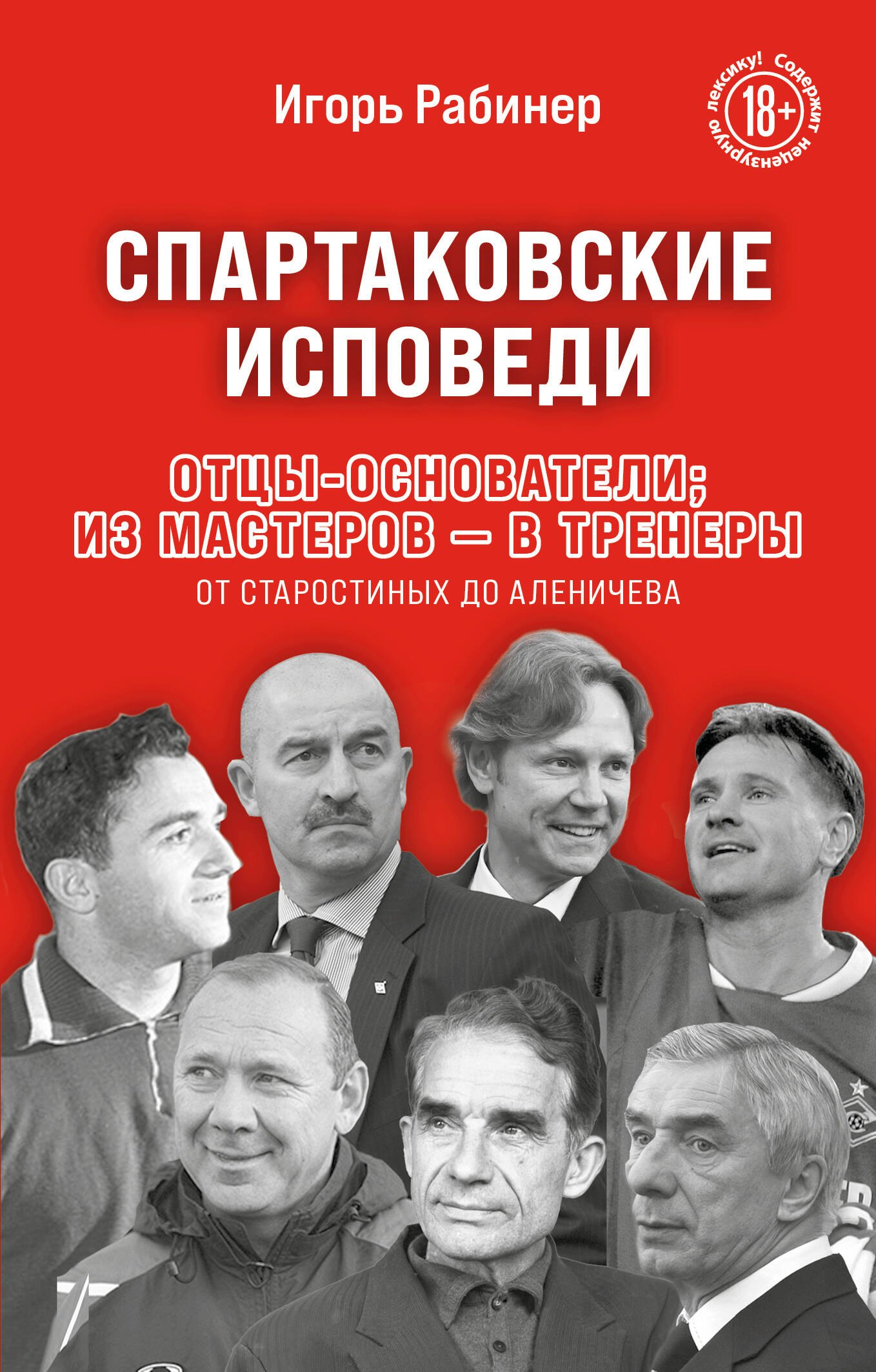 Спартаковские исповеди Отцы-основатели из мастеров - в тренеры От Старостиных до Аленичева 505₽