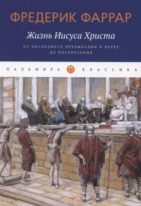 Жизнь Иисуса Христа. От последнего пребывания в Перее до Воскресения