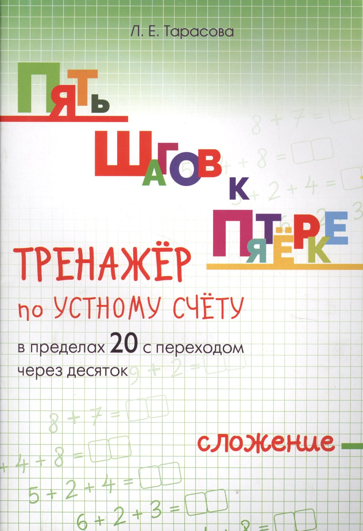 Тарасова Любовь Евгеньевна: Пять шагов к пятерке. Тренажер по устному счету. Сложение в пределах 20 с переходом через десяток