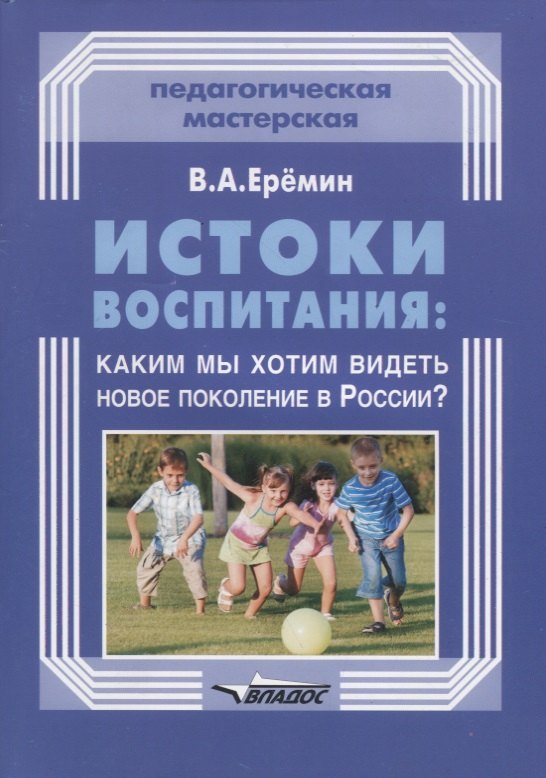 

Истоки воспитания: каким мы хотим видеть новое поколение в России