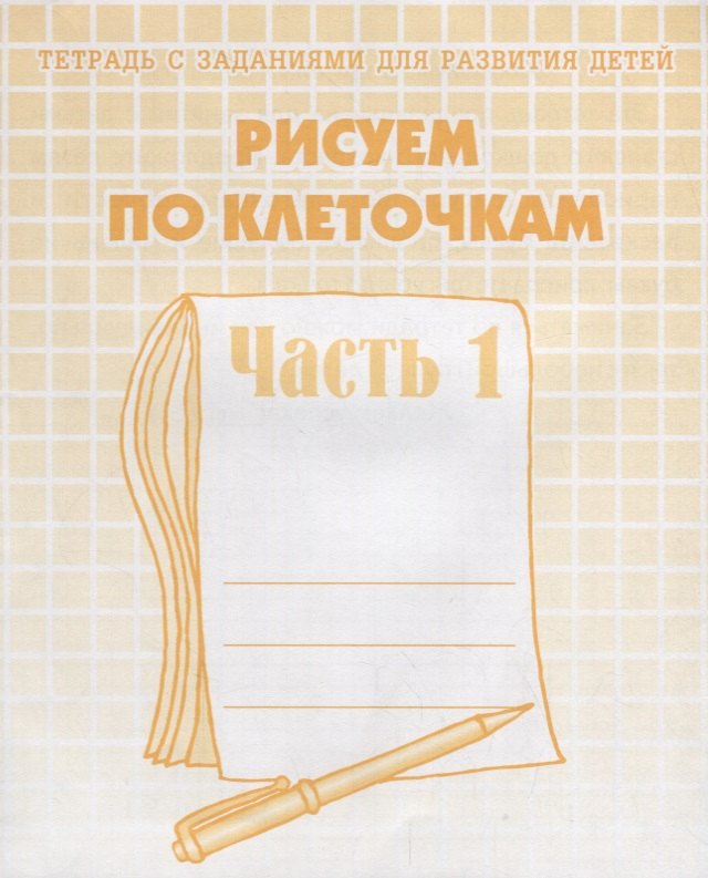 

Тетрадь с заданиями для развития детей. Рисуем по клеточкам. Часть 1